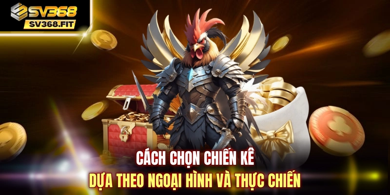 Cách chọn chiến kê dựa theo ngoại hình và thực chiến