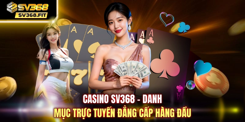 Casino SV368 - Danh mục trực tuyến đẳng cấp hàng đầu