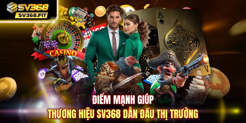 Điểm mạnh giúp thương hiệu SV368 dẫn đầu thị trường
