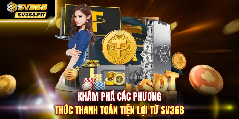 Khám phá các phương thức thanh toán tiện lợi từ SV368