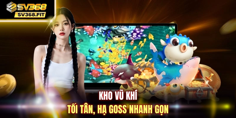 Kho vũ khí tối tân, hạ goss nhanh gọn