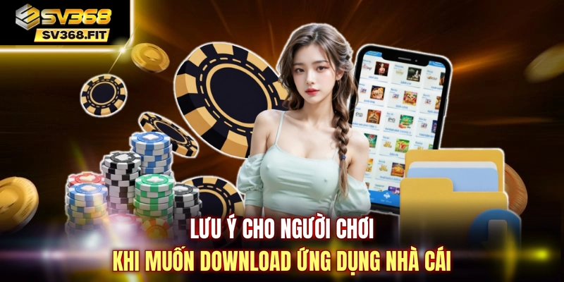 Lưu ý cho người chơi khi muốn download ứng dụng nhà cái