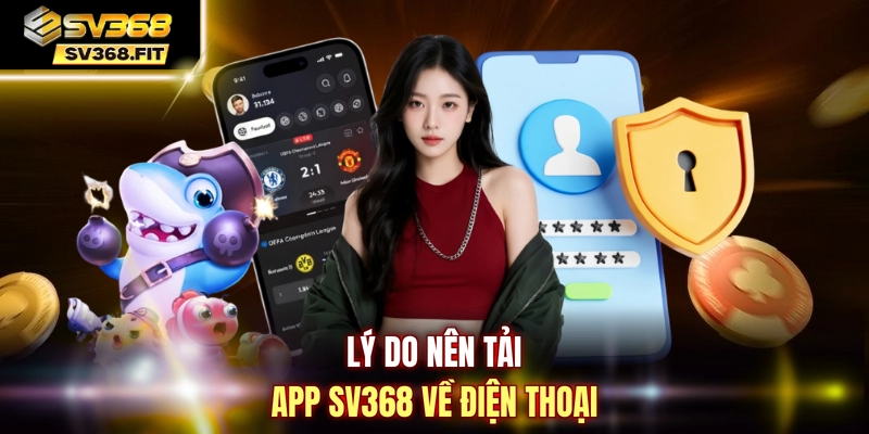 Lý do nên tải app SV368 về điện thoại