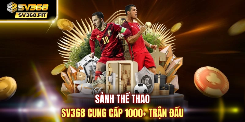 Sảnh thể thao SV368 cung cấp 1000+ trận đấu