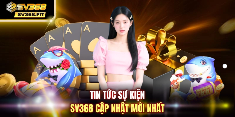 Tin tức sự kiện SV368 cập nhật mới nhất