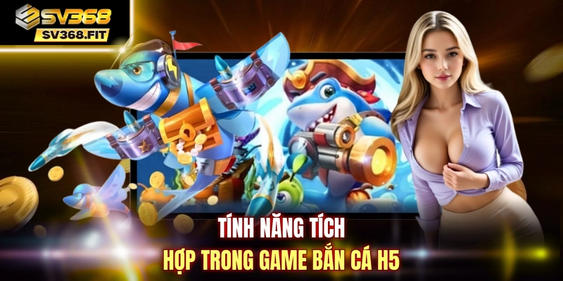 Tính năng tích hợp trong game bắn cá H5
